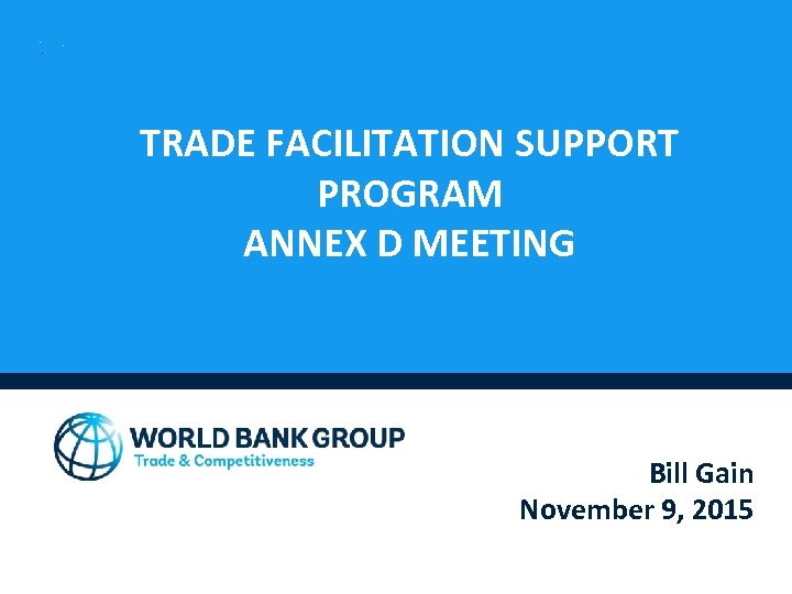TRADE FACILITATION SUPPORT PROGRAM ANNEX D MEETING Bill Gain November 9, 2015 