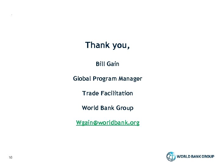 Thank you, Bill Gain Global Program Manager Trade Facilitation World Bank Group Wgain@worldbank. org