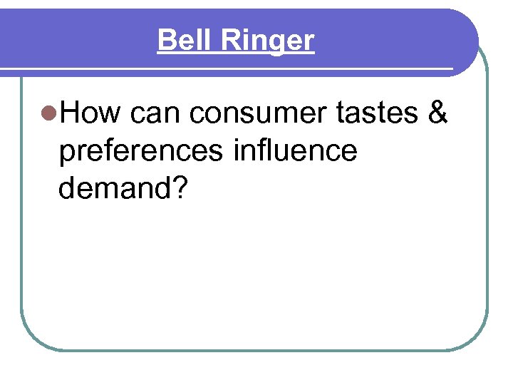 Bell Ringer l. How can consumer tastes & preferences influence demand? 