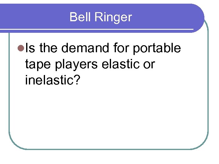 Bell Ringer l. Is the demand for portable tape players elastic or inelastic? 