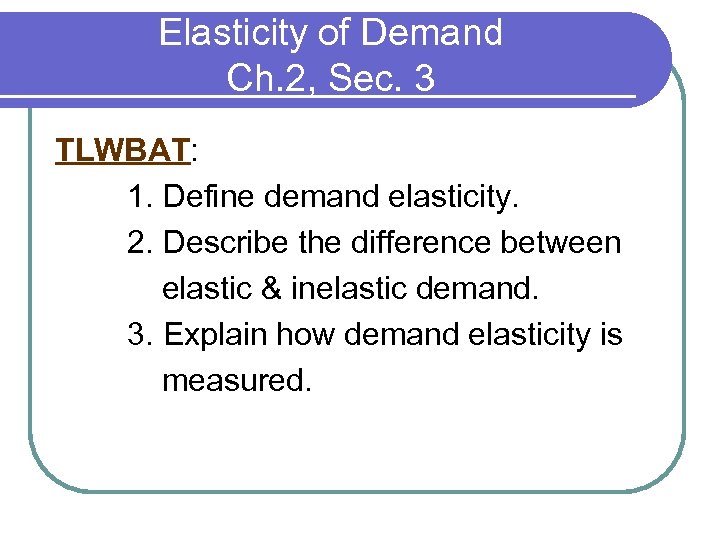 Elasticity of Demand Ch. 2, Sec. 3 TLWBAT: 1. Define demand elasticity. 2. Describe