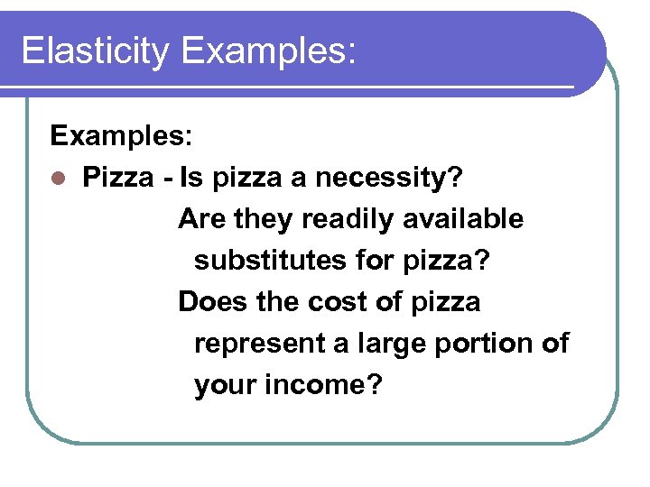 Elasticity Examples: l Pizza - Is pizza a necessity? Are they readily available substitutes