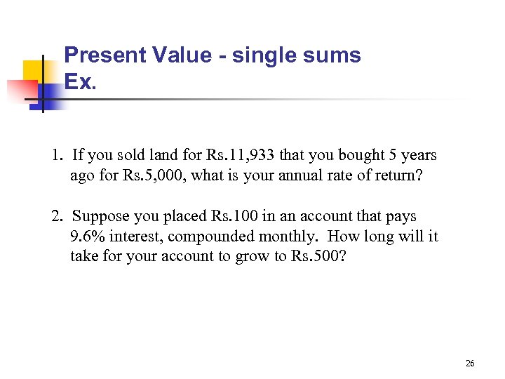 Present Value - single sums Ex. 1. If you sold land for Rs. 11,