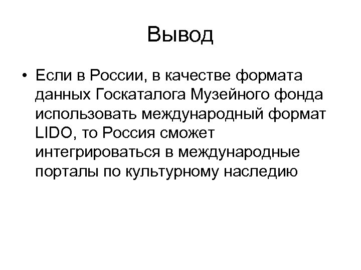 Вывод • Если в России, в качестве формата данных Госкаталога Музейного фонда использовать международный