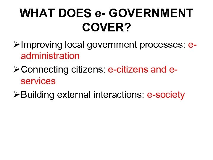 WHAT DOES e- GOVERNMENT COVER? Ø Improving local government processes: eadministration Ø Connecting citizens: