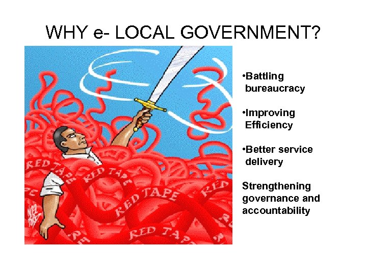 WHY e- LOCAL GOVERNMENT? • Battling bureaucracy • Improving Efficiency • Better service delivery