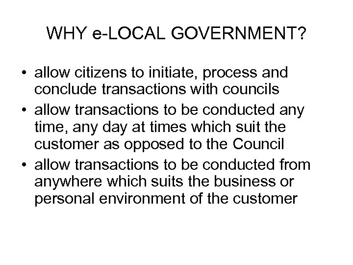 WHY e-LOCAL GOVERNMENT? • allow citizens to initiate, process and conclude transactions with councils
