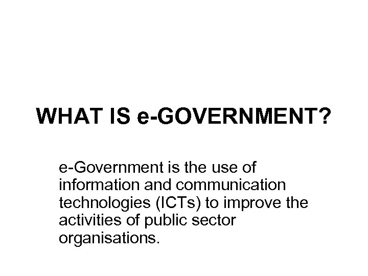 WHAT IS e-GOVERNMENT? e-Government is the use of information and communication technologies (ICTs) to