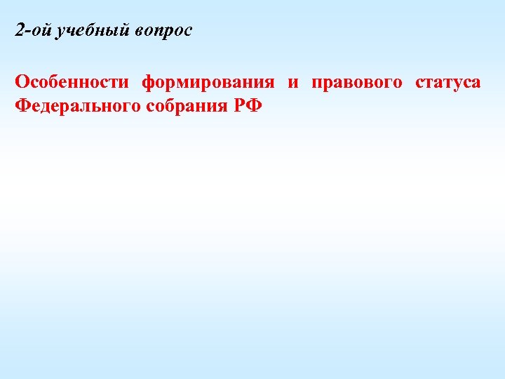 2 -ой учебный вопрос Особенности формирования и правового статуса Федерального собрания РФ 
