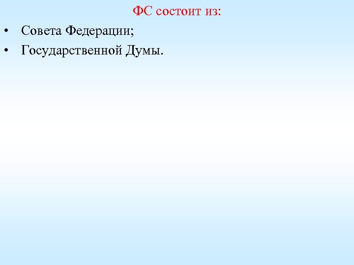ФС состоит из: • Совета Федерации; • Государственной Думы. 