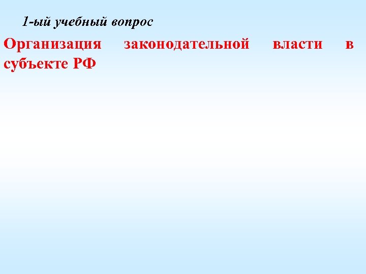 1 -ый учебный вопрос Организация субъекте РФ законодательной власти в 