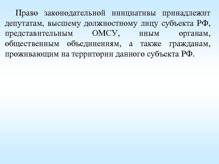 Право законодательной инициативы принадлежит депутатам, высшему должностному лицу субъекта РФ, представительным ОМСУ, иным органам,