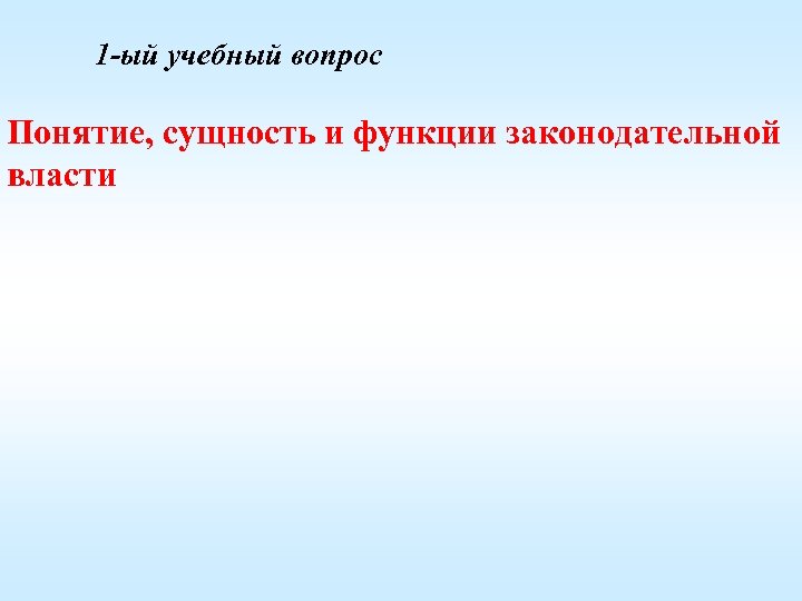 1 -ый учебный вопрос Понятие, сущность и функции законодательной власти 