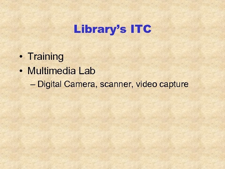 Library’s ITC • Training • Multimedia Lab – Digital Camera, scanner, video capture 