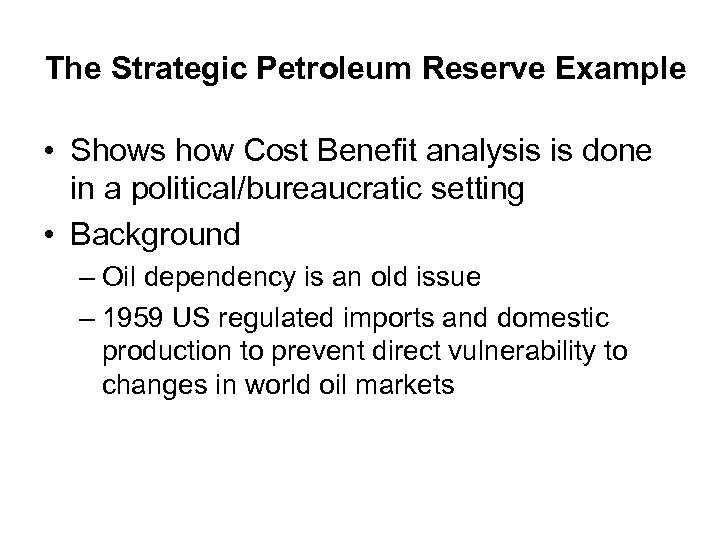 The Strategic Petroleum Reserve Example • Shows how Cost Benefit analysis is done in