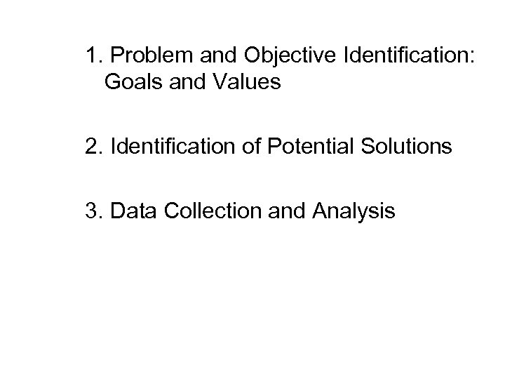 1. Problem and Objective Identification: Goals and Values 2. Identification of Potential Solutions 3.