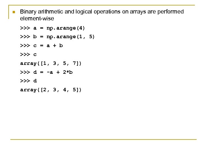 n Binary arithmetic and logical operations on arrays are performed element-wise >>> a =