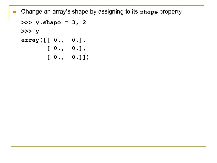 n Change an array’s shape by assigning to its shape property >>> y. shape