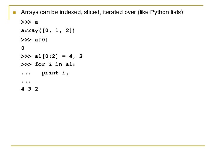 n Arrays can be indexed, sliced, iterated over (like Python lists) >>> a array([0,