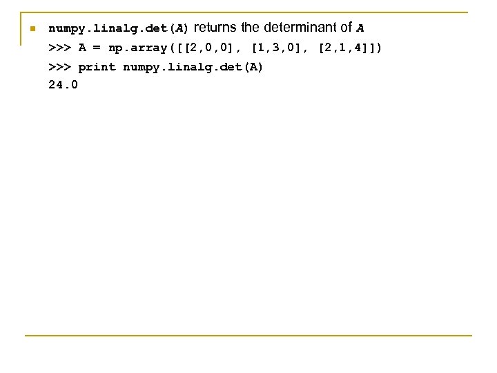 n numpy. linalg. det(A) returns the determinant of A >>> A = np. array([[2,