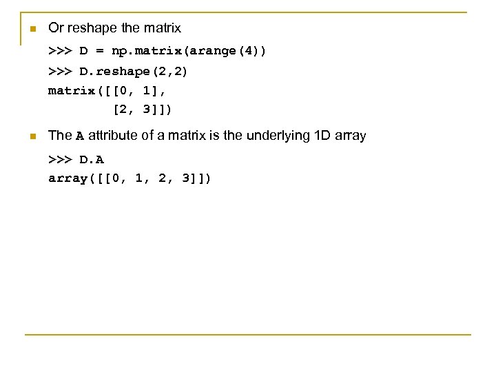 n Or reshape the matrix >>> D = np. matrix(arange(4)) >>> D. reshape(2, 2)