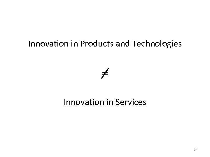Innovation in Products and Technologies = Innovation in Services 24 