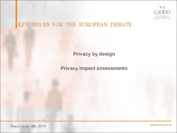 KEY ISSUES FOR THE EUROPEAN DEBATE Privacy by design Privacy impact assessments Seoul, June