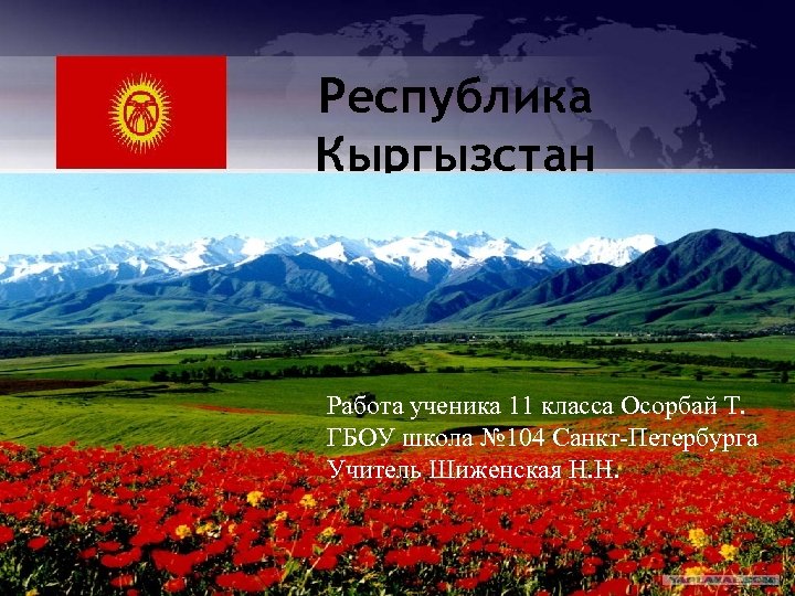 Республика Кыргызстан Работа ученика 11 класса Осорбай Т. ГБОУ школа № 104 Санкт-Петербурга Учитель