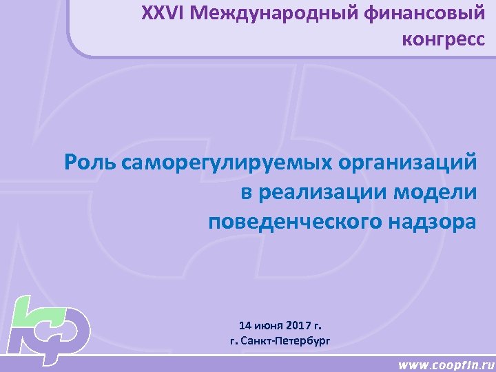 XXVI Международный финансовый конгресс Роль саморегулируемых организаций в реализации модели поведенческого надзора 14 июня
