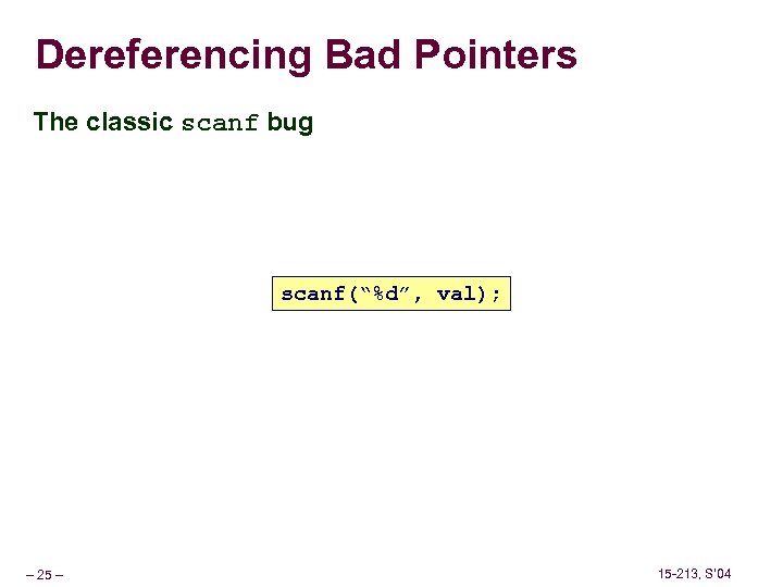 Dereferencing Bad Pointers The classic scanf bug scanf(“%d”, val); – 25 – 15 -213,
