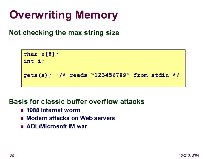 Overwriting Memory Not checking the max string size char s[8]; int i; gets(s); /*