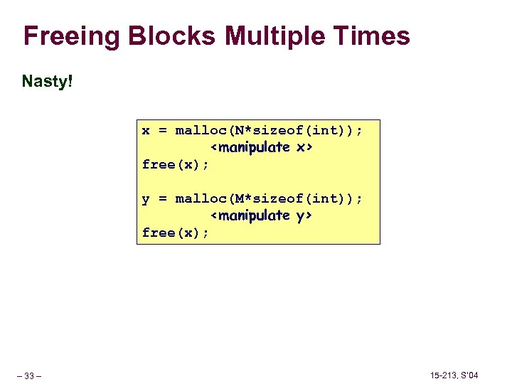 Freeing Blocks Multiple Times Nasty! x = malloc(N*sizeof(int)); <manipulate x> free(x); y = malloc(M*sizeof(int));