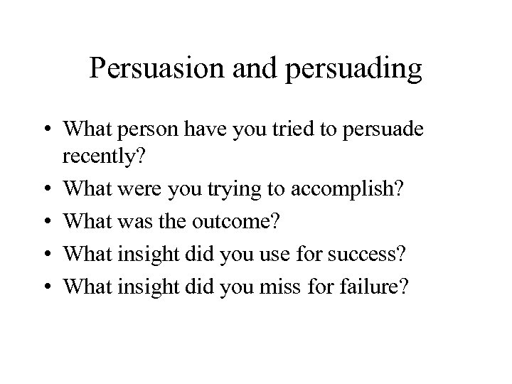 Persuasion and persuading • What person have you tried to persuade recently? • What