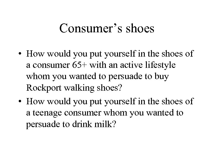 Consumer’s shoes • How would you put yourself in the shoes of a consumer