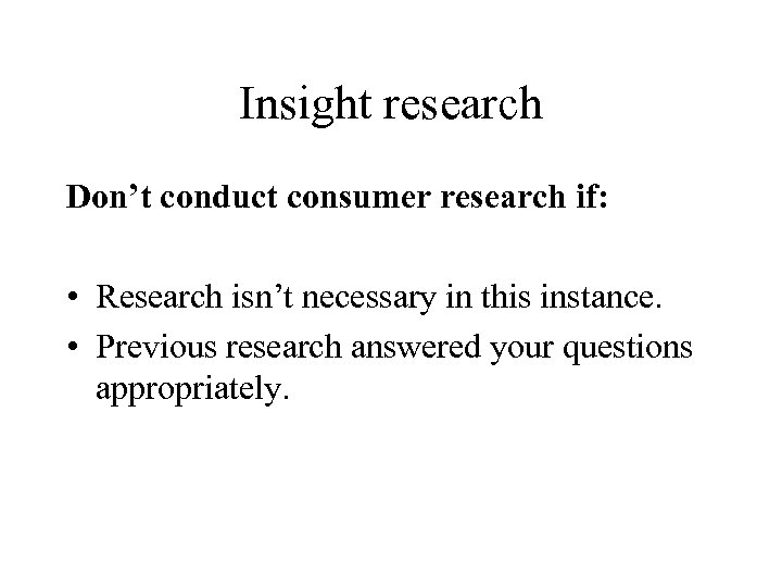 Insight research Don’t conduct consumer research if: • Research isn’t necessary in this instance.