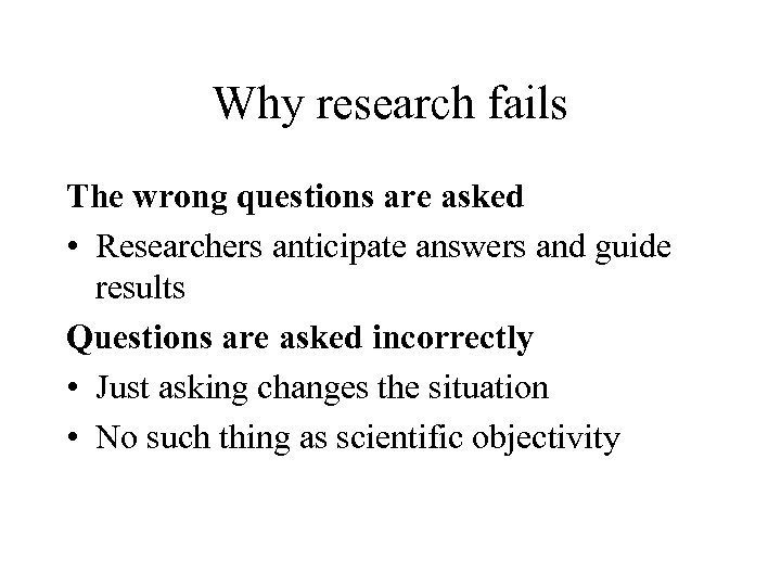 Why research fails The wrong questions are asked • Researchers anticipate answers and guide