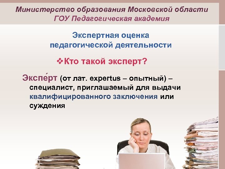 Министерство образования Московской области ГОУ Педагогическая академия Экспертная оценка педагогической деятельности v. Кто такой