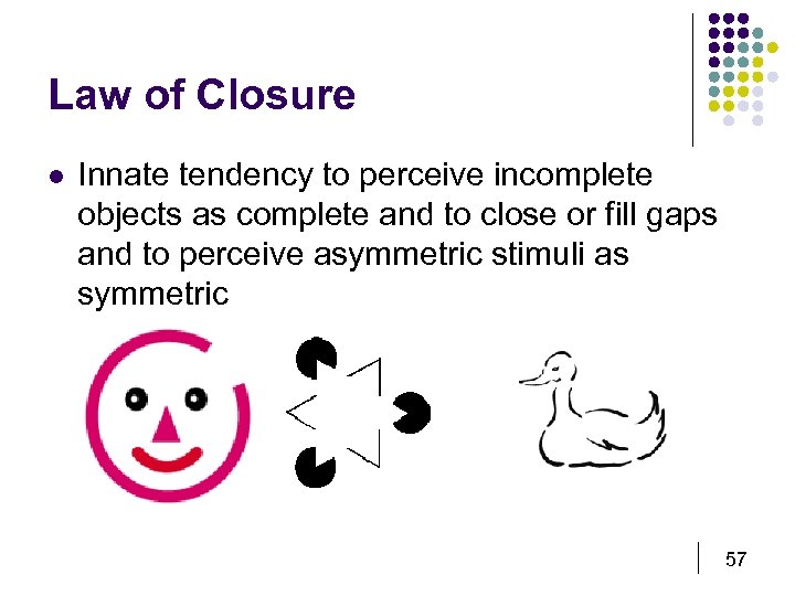 Law of Closure l Innate tendency to perceive incomplete objects as complete and to