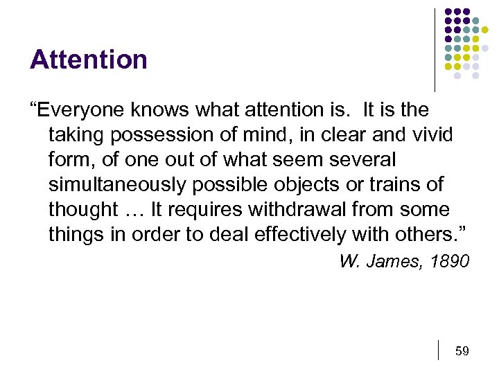 Attention “Everyone knows what attention is. It is the taking possession of mind, in