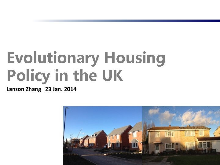 Evolutionary Housing Policy in the UK Lanson Zhang 23 Jan. 2014 1 