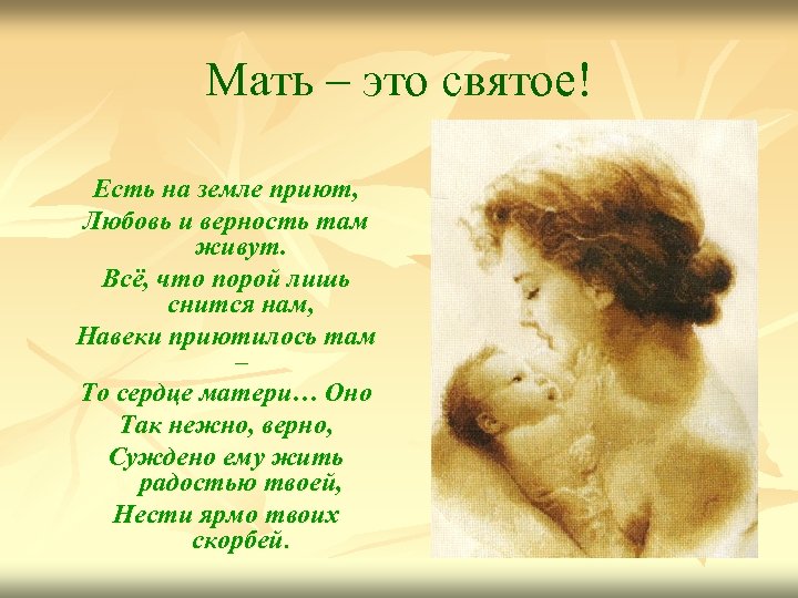 Мать – это святое! Есть на земле приют, Любовь и верность там живут. Всё,