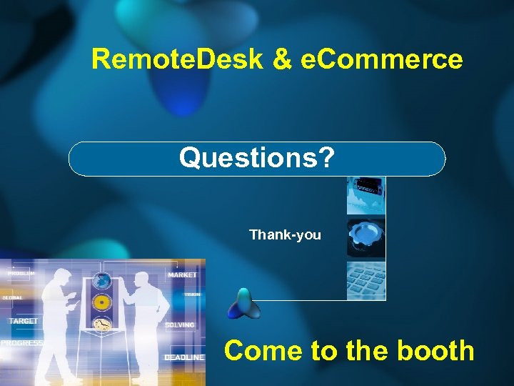 Remote. Desk & e. Commerce Questions? Thank-you Come to the booth 