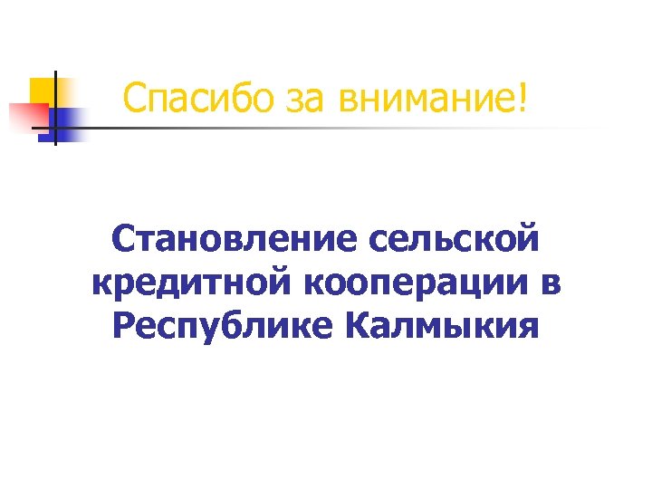 Спасибо за внимание! Становление сельской кредитной кооперации в Республике Калмыкия 