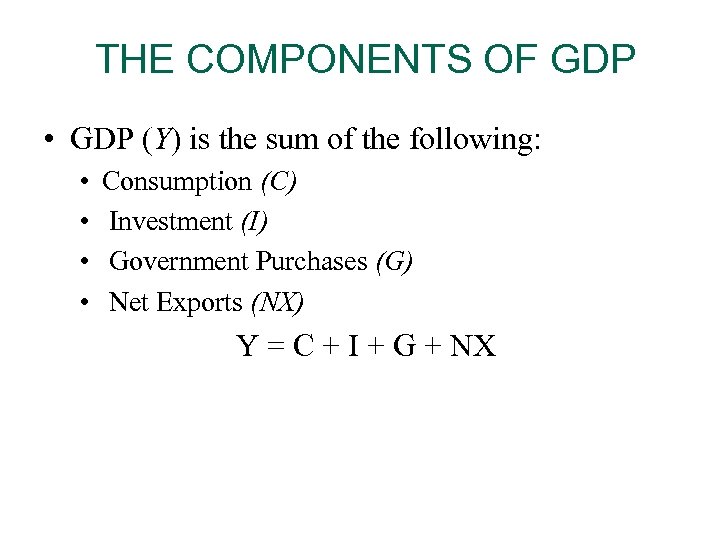 THE COMPONENTS OF GDP • GDP (Y) is the sum of the following: •