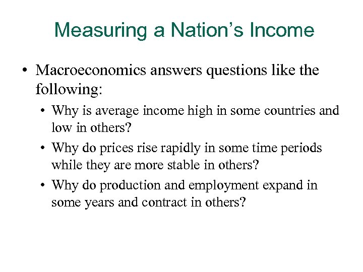 Measuring a Nation’s Income • Macroeconomics answers questions like the following: • Why is