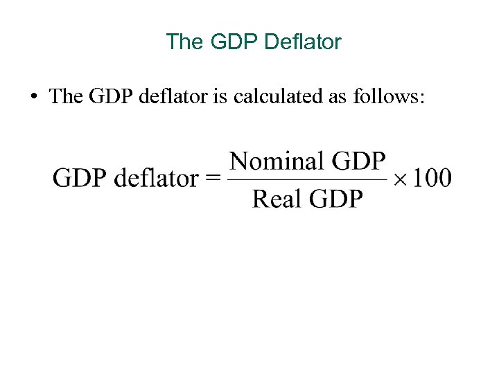 The GDP Deflator • The GDP deflator is calculated as follows: 