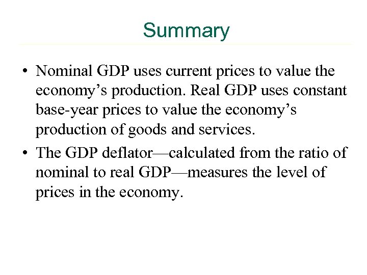 Summary • Nominal GDP uses current prices to value the economy’s production. Real GDP