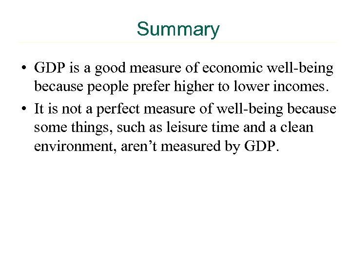 Summary • GDP is a good measure of economic well-being because people prefer higher
