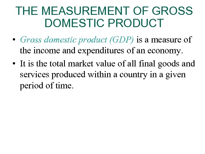 THE MEASUREMENT OF GROSS DOMESTIC PRODUCT • Gross domestic product (GDP) is a measure