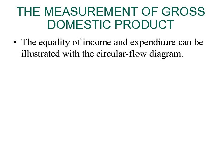 THE MEASUREMENT OF GROSS DOMESTIC PRODUCT • The equality of income and expenditure can